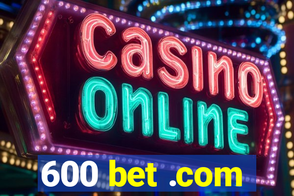 600 bet .com